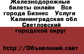 Железнодорожные билеты онлайн - Все города Бизнес » Услуги   . Калининградская обл.,Светловский городской округ 